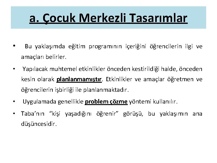 a. Çocuk Merkezli Tasarımlar • Bu yaklaşımda eğitim programının içeriğini öğrencilerin ilgi ve amaçları