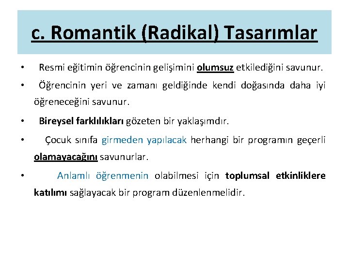 c. Romantik (Radikal) Tasarımlar • Resmi eğitimin öğrencinin gelişimini olumsuz etkilediğini savunur. • Öğrencinin
