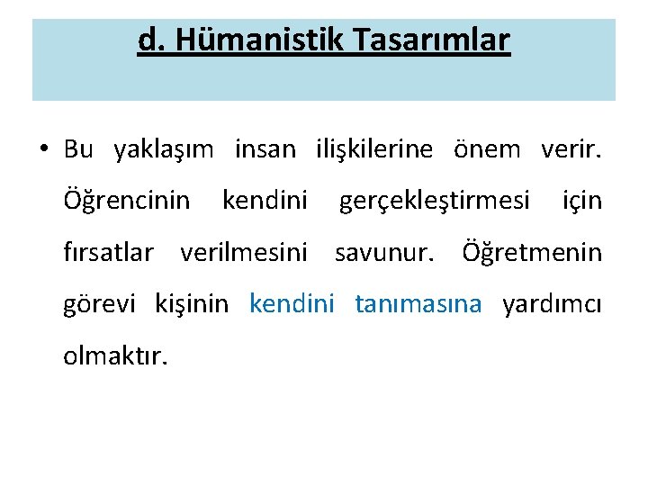 d. Hümanistik Tasarımlar • Bu yaklaşım insan ilişkilerine önem verir. Öğrencinin kendini gerçekleştirmesi için