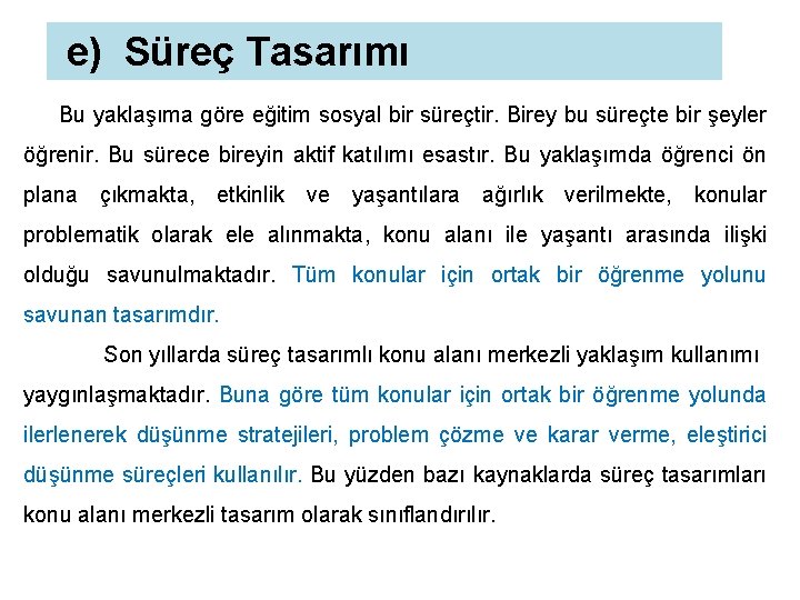 e) Süreç Tasarımı Bu yaklaşıma göre eğitim sosyal bir süreçtir. Birey bu süreçte bir