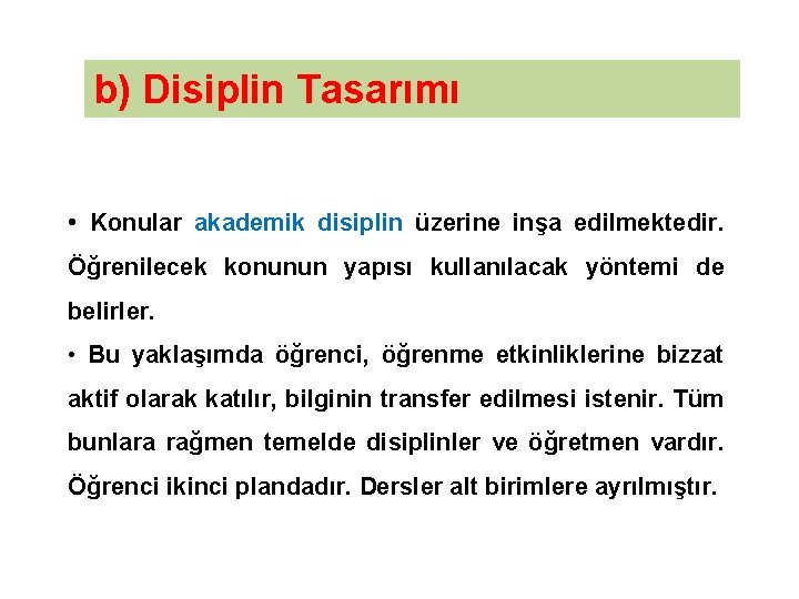 b) Disiplin Tasarımı • Konular akademik disiplin üzerine inşa edilmektedir. Öğrenilecek konunun yapısı kullanılacak