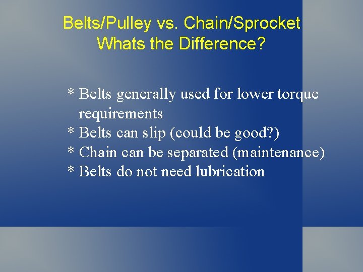 Belts/Pulley vs. Chain/Sprocket Whats the Difference? * Belts generally used for lower torque requirements Belts/Pulley vs. Chain/Sprocket Whats the Difference? * Belts generally used for lower torque requirements