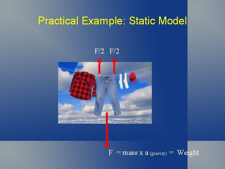 Practical Example: Static Model F/2 F = mass x a (gravity) = Weight Practical Example: Static Model F/2 F = mass x a (gravity) = Weight