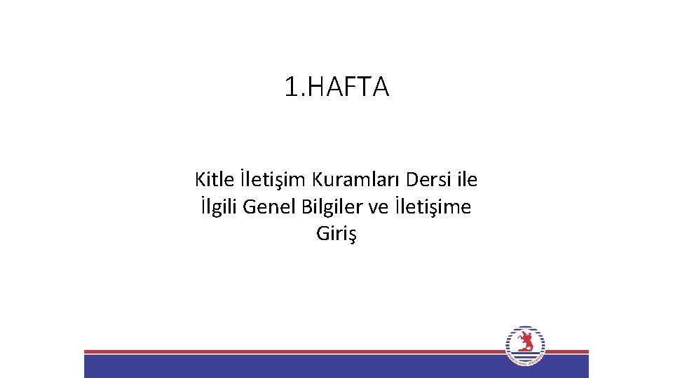 1. HAFTA Kitle İletişim Kuramları Dersi ile İlgili Genel Bilgiler ve İletişime Giriş 