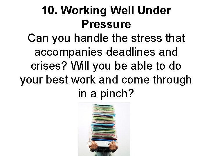 10. Working Well Under Pressure Can you handle the stress that accompanies deadlines and