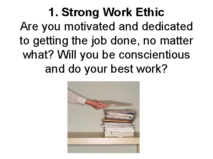 1. Strong Work Ethic Are you motivated and dedicated to getting the job done,