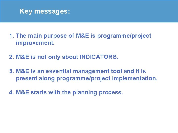 Key messages: 1. The main purpose of M&E is programme/project improvement. 2. M&E is