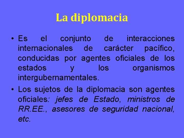 La diplomacia • Es el conjunto de interacciones internacionales de carácter pacífico, conducidas por