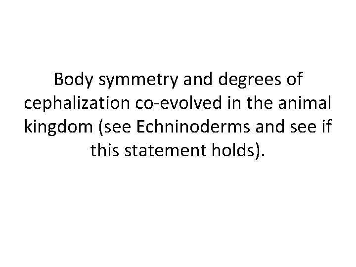 Body symmetry and degrees of cephalization co-evolved in the animal kingdom (see Echninoderms and Body symmetry and degrees of cephalization co-evolved in the animal kingdom (see Echninoderms and