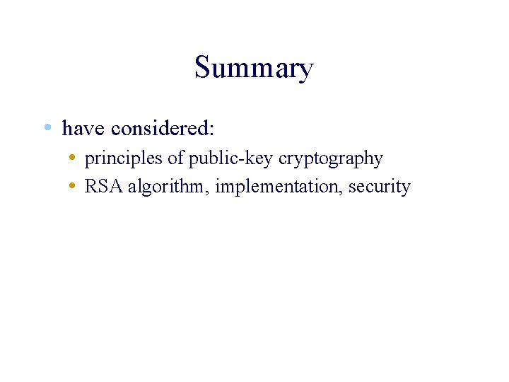 Summary • have considered: • principles of public-key cryptography • RSA algorithm, implementation, security