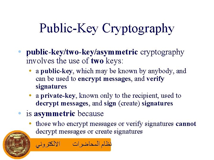 Public-Key Cryptography • public-key/two-key/asymmetric cryptography involves the use of two keys: • a public-key,