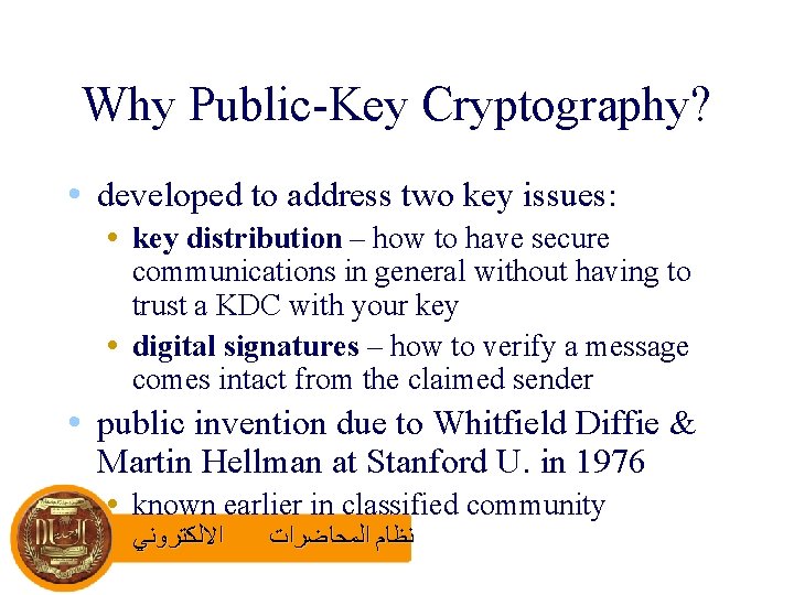 Why Public-Key Cryptography? • developed to address two key issues: • key distribution –