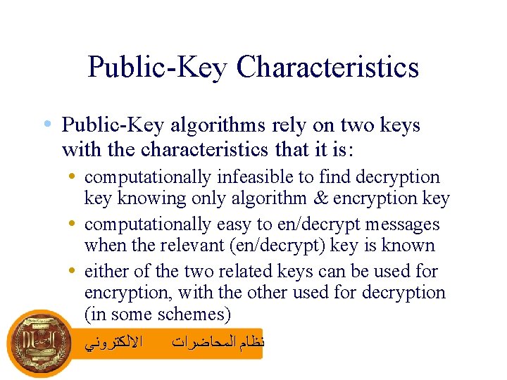 Public-Key Characteristics • Public-Key algorithms rely on two keys with the characteristics that it
