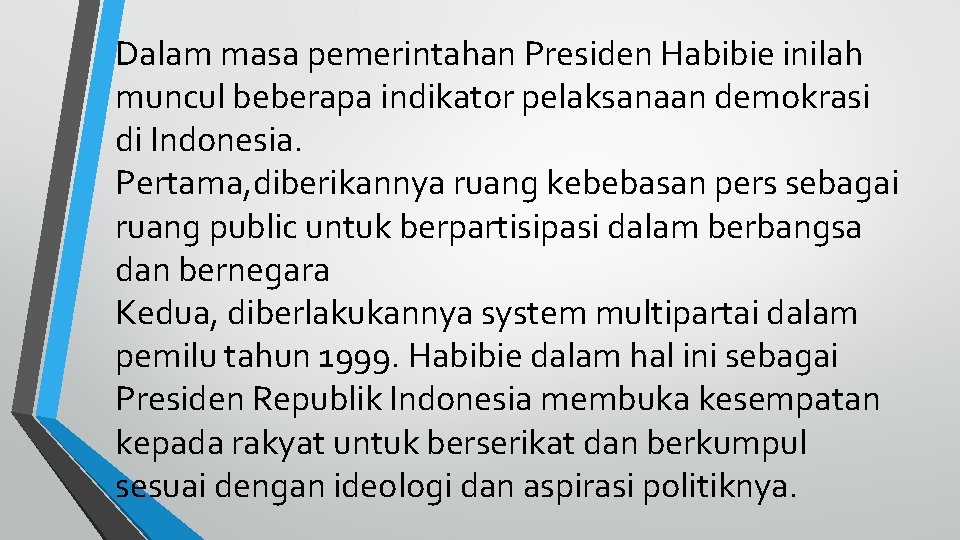 Dalam masa pemerintahan Presiden Habibie inilah muncul beberapa indikator pelaksanaan demokrasi di Indonesia. Pertama,