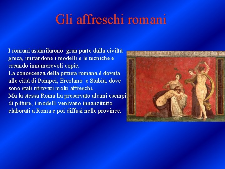 Gli affreschi romani I romani assimilarono gran parte dalla civiltà greca, imitandone i modelli