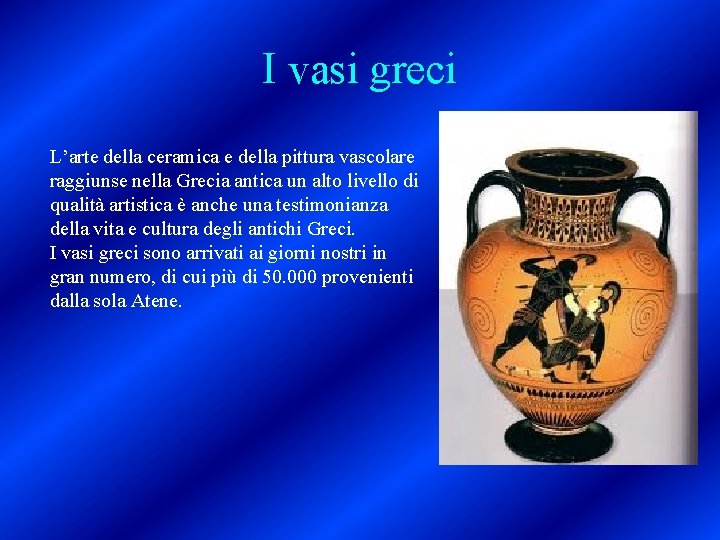 I vasi greci L’arte della ceramica e della pittura vascolare raggiunse nella Grecia antica