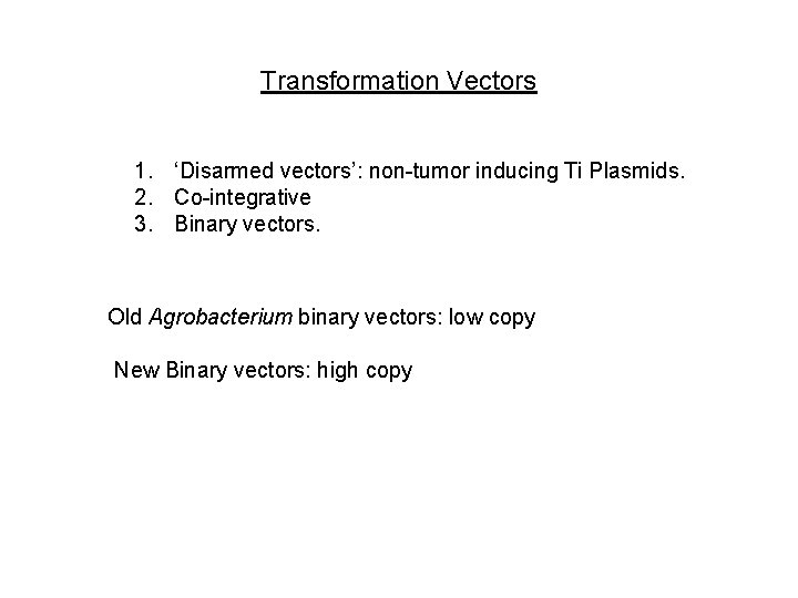 Transformation Vectors 1. ‘Disarmed vectors’: non-tumor inducing Ti Plasmids. 2. Co-integrative 3. Binary vectors.