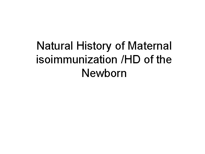 Natural History of Maternal isoimmunization /HD of the Newborn 