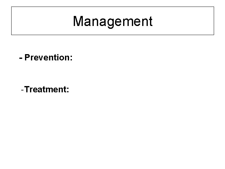 Management - Prevention: -Treatment: 