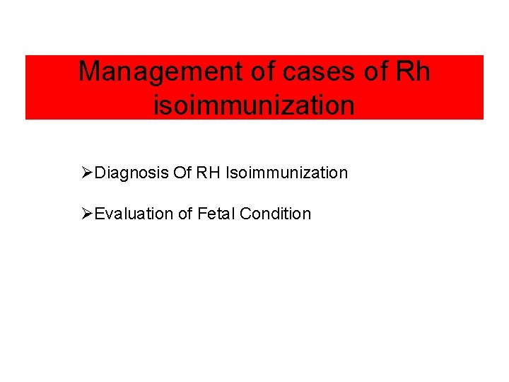 Management of cases of Rh isoimmunization ØDiagnosis Of RH Isoimmunization ØEvaluation of Fetal Condition