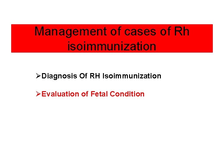 Management of cases of Rh isoimmunization ØDiagnosis Of RH Isoimmunization ØEvaluation of Fetal Condition