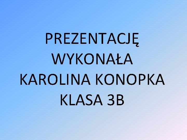 PREZENTACJĘ WYKONAŁA KAROLINA KONOPKA KLASA 3 B 