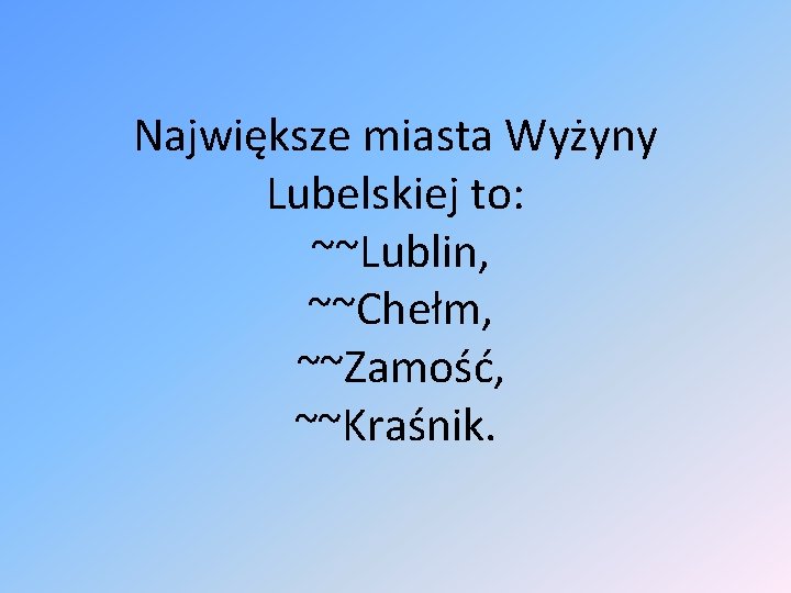 Największe miasta Wyżyny Lubelskiej to: ~~Lublin, ~~Chełm, ~~Zamość, ~~Kraśnik. 