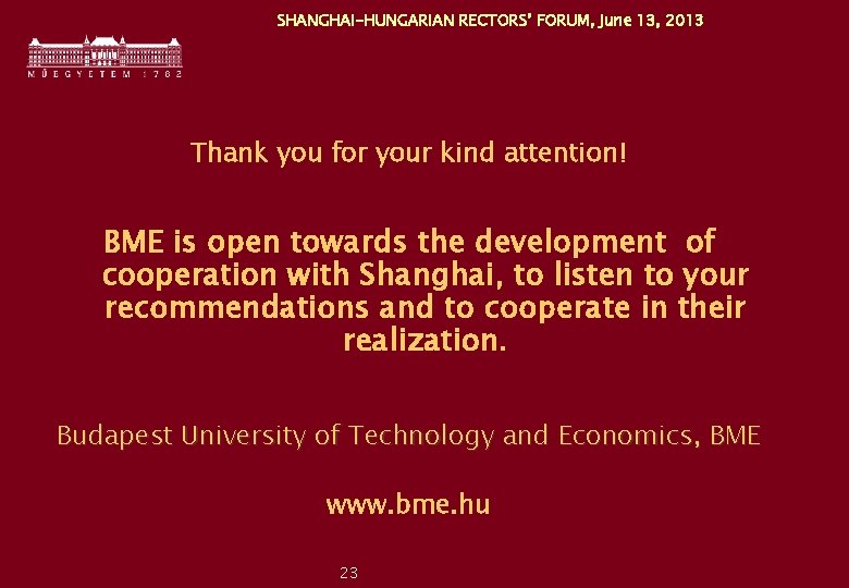 SHANGHAI-HUNGARIAN RECTORS’ FORUM, June 13, 2013 Thank you for your kind attention! BME is