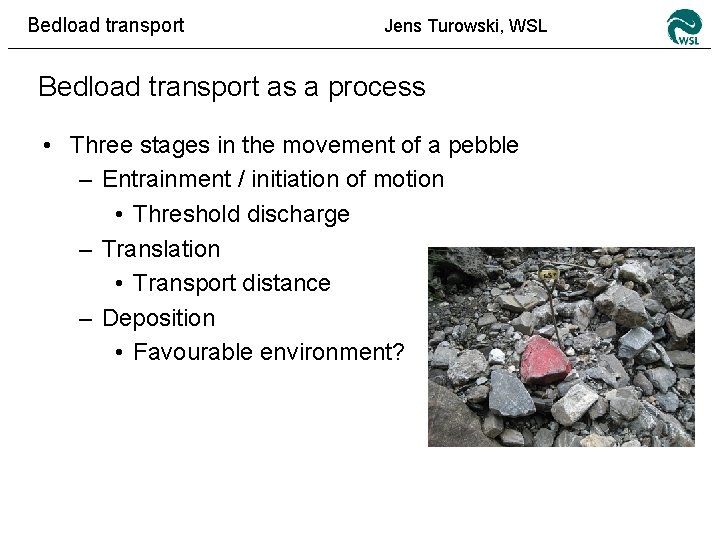 Bedload transport Jens Turowski, WSL Bedload transport as a process • Three stages in