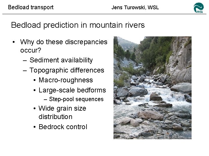 Bedload transport Jens Turowski, WSL Bedload prediction in mountain rivers • Why do these