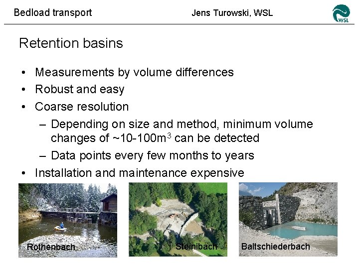 Bedload transport Jens Turowski, WSL Retention basins • Measurements by volume differences • Robust