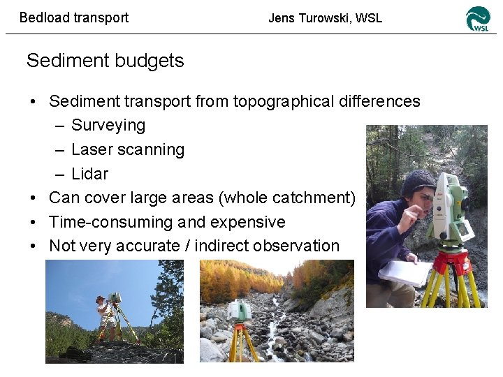 Bedload transport Jens Turowski, WSL Sediment budgets • Sediment transport from topographical differences –