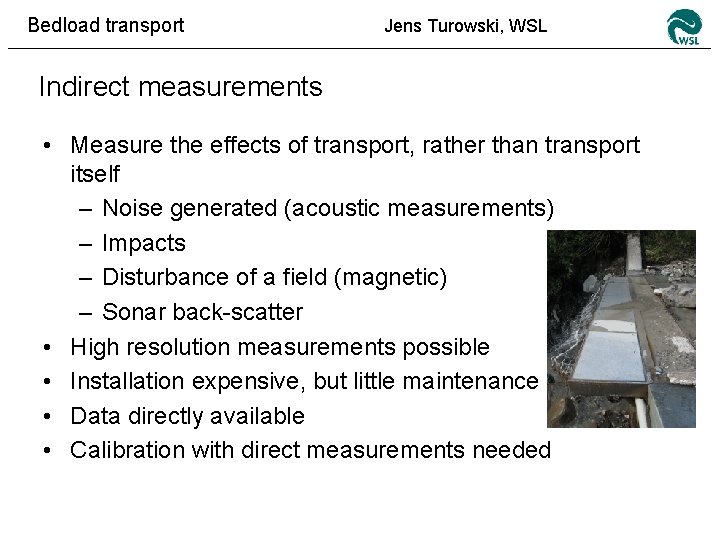 Bedload transport Jens Turowski, WSL Indirect measurements • Measure the effects of transport, rather