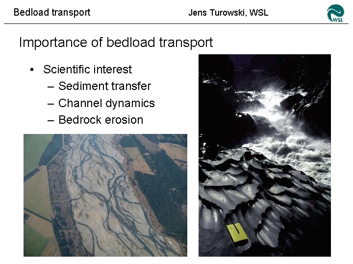 Bedload transport Jens Turowski, WSL Importance of bedload transport • Scientific interest – Sediment