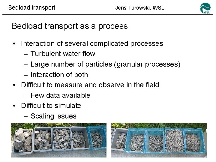 Bedload transport Jens Turowski, WSL Bedload transport as a process • Interaction of several