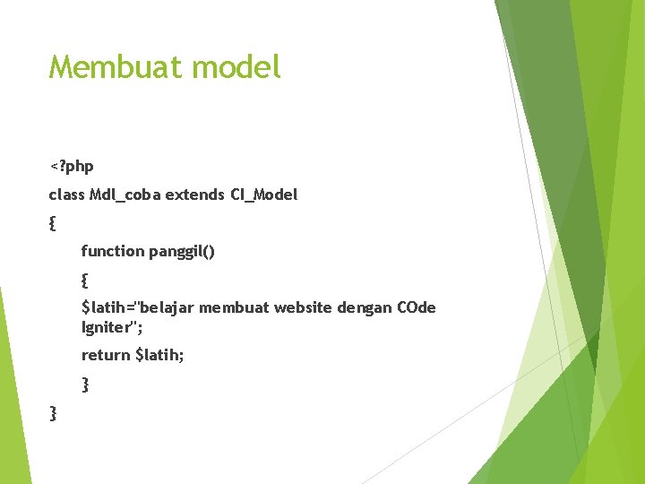 Membuat model <? php class Mdl_coba extends CI_Model { function panggil() { $latih="belajar membuat