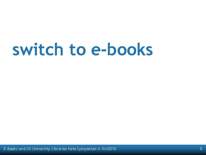 switch to e-books E-Books and US University Libraries Keio Symposium 6 Oct 2010 8