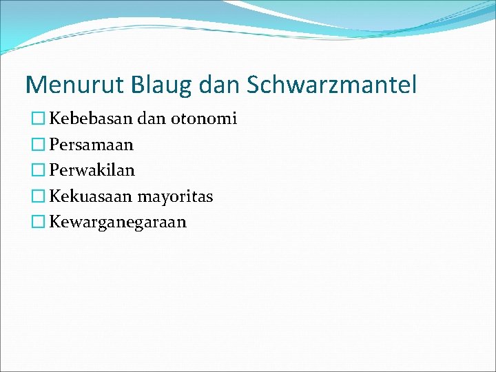 Menurut Blaug dan Schwarzmantel � Kebebasan dan otonomi � Persamaan � Perwakilan � Kekuasaan