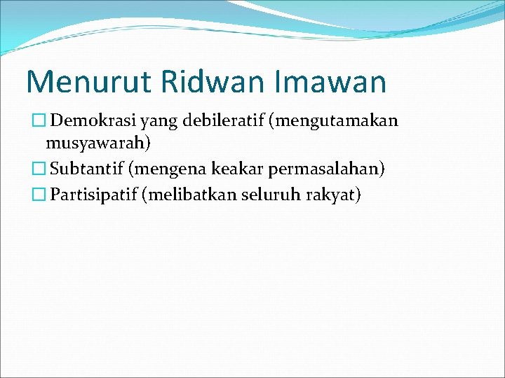 Menurut Ridwan Imawan � Demokrasi yang debileratif (mengutamakan musyawarah) � Subtantif (mengena keakar permasalahan)