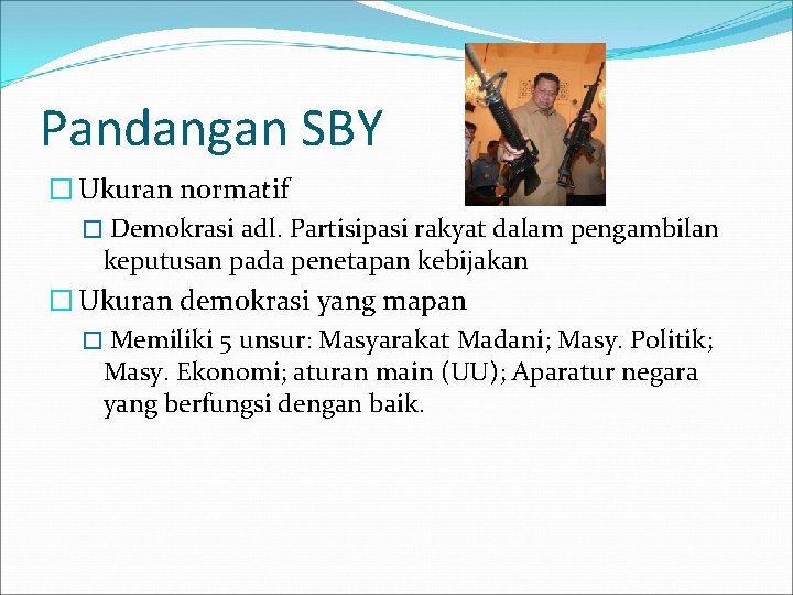 Pandangan SBY � Ukuran normatif � Demokrasi adl. Partisipasi rakyat dalam pengambilan keputusan pada