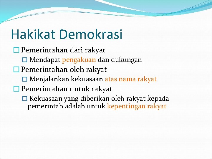 Hakikat Demokrasi � Pemerintahan dari rakyat � Mendapat pengakuan dukungan � Pemerintahan oleh rakyat