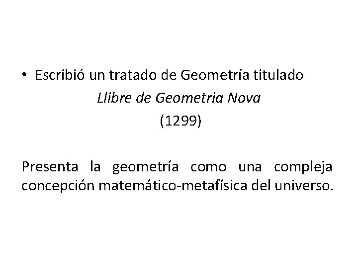  • Escribió un tratado de Geometría titulado Llibre de Geometria Nova (1299) Presenta