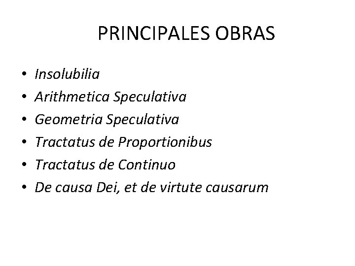 PRINCIPALES OBRAS • • • Insolubilia Arithmetica Speculativa Geometria Speculativa Tractatus de Proportionibus Tractatus