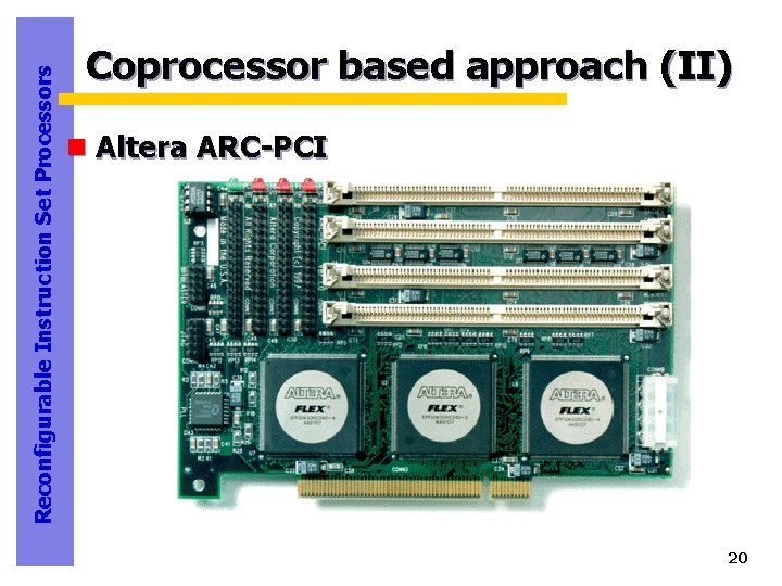 Reconfigurable Instruction Set Processors Coprocessor based approach (II) n Altera ARC-PCI 20 