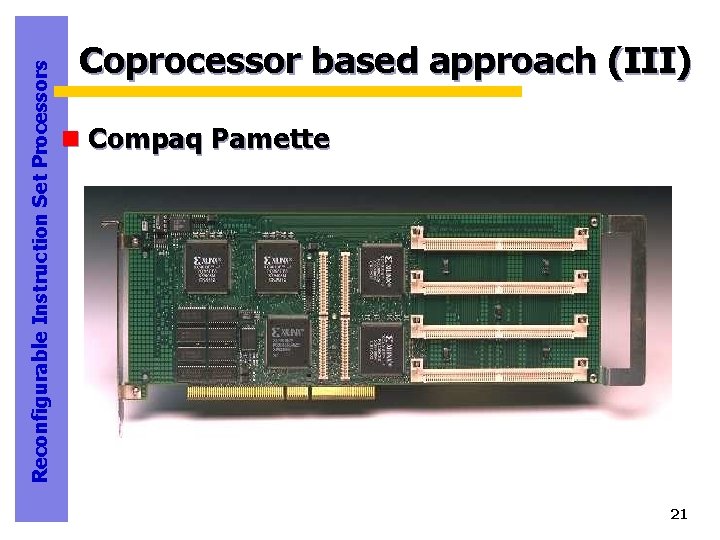 Reconfigurable Instruction Set Processors Coprocessor based approach (III) n Compaq Pamette 21 