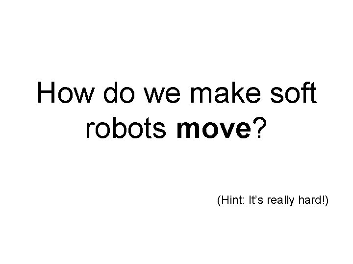 How do we make soft robots move? (Hint: It’s really hard!) 