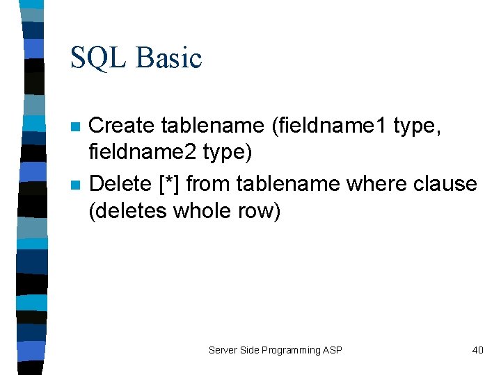 SQL Basic n n Create tablename (fieldname 1 type, fieldname 2 type) Delete [*]