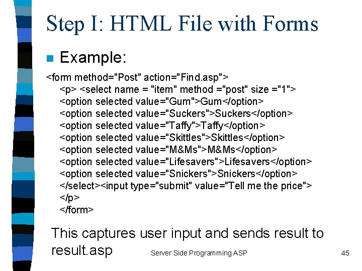 Step I: HTML File with Forms n Example: <form method="Post" action="Find. asp"> <p> <select