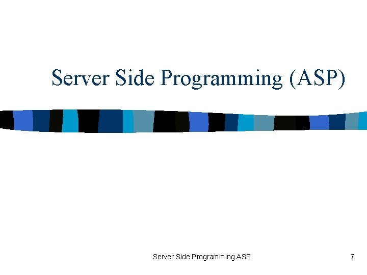Server Side Programming (ASP) Server Side Programming ASP 7 