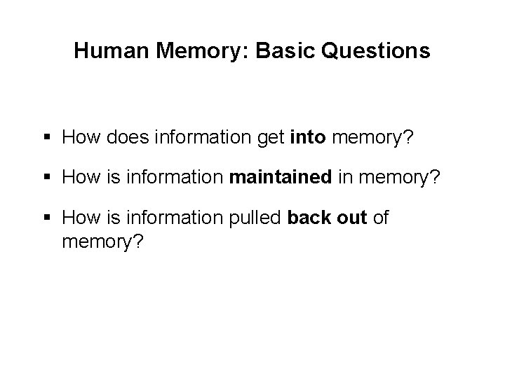 Human Memory: Basic Questions § How does information get into memory? § How is